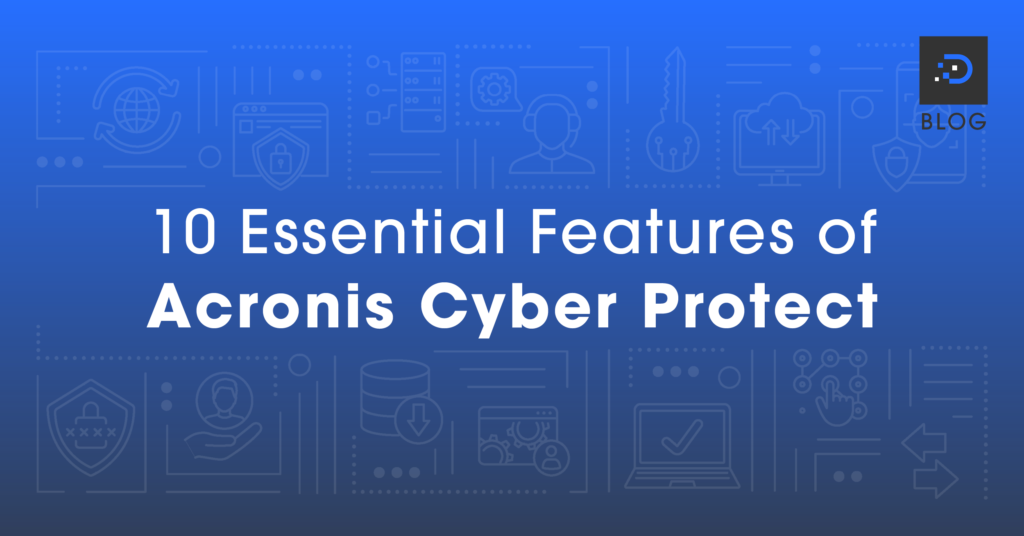 10 Essential Features Of Acronis Cyber Protect - DreamIT Host